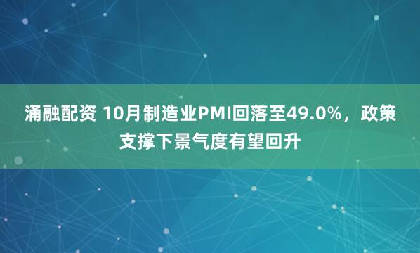 涌融配资 10月制造业PMI回落至49.0%，政策支撑下景气度有望回升
