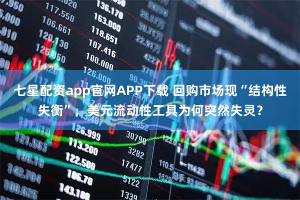 七星配资app官网APP下载 回购市场现“结构性失衡”，美元流动性工具为何突然失灵？