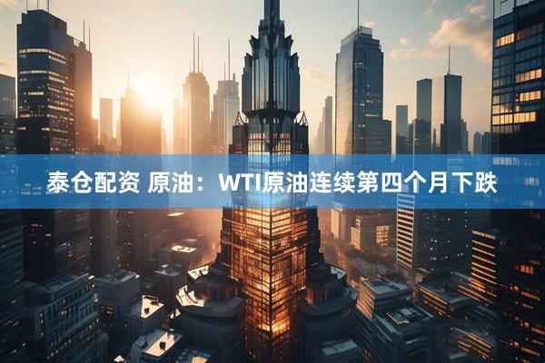 泰仓配资 原油：WTI原油连续第四个月下跌