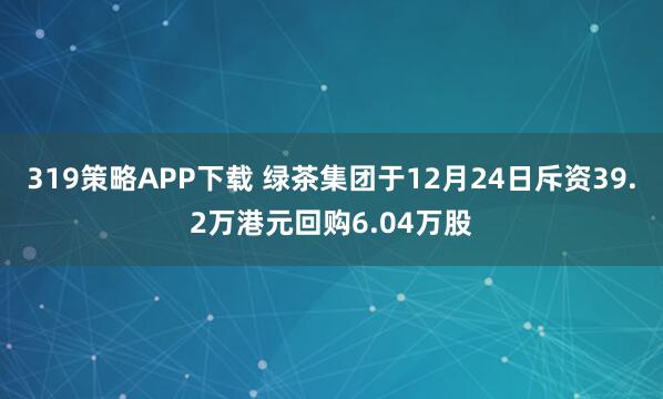 319策略APP下载 绿茶集团于12月24日斥资39.2万港元回购6.04万股