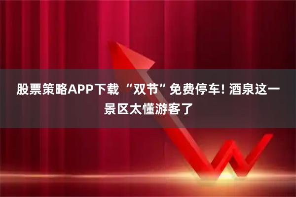 股票策略APP下载 “双节”免费停车! 酒泉这一景区太懂游客了