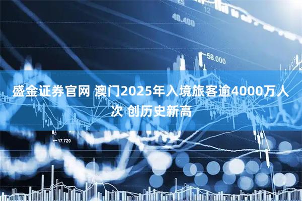 盛金证券官网 澳门2025年入境旅客逾4000万人次 创历史新高