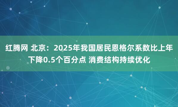 红腾网 北京：2025年我国居民恩格尔系数比上年下降0.5个百分点 消费结构持续优化