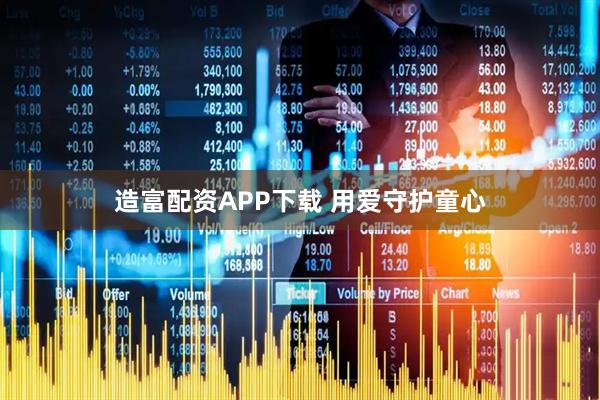 造富配资APP下载 用爱守护童心