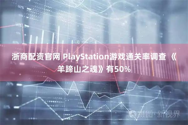 浙商配资官网 PlayStation游戏通关率调查 《羊蹄山之魂》有50%