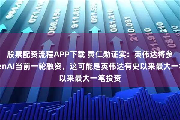 股票配资流程APP下载 黄仁勋证实：英伟达将参与OpenAI当前一轮融资，这可能是英伟达有史以来最大一笔投资