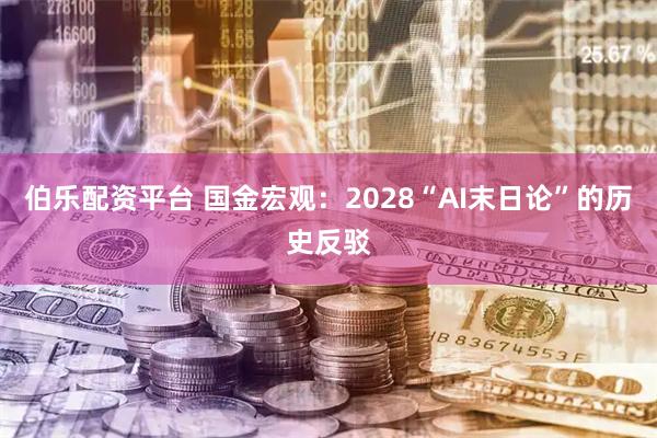 伯乐配资平台 国金宏观：2028“AI末日论”的历史反驳